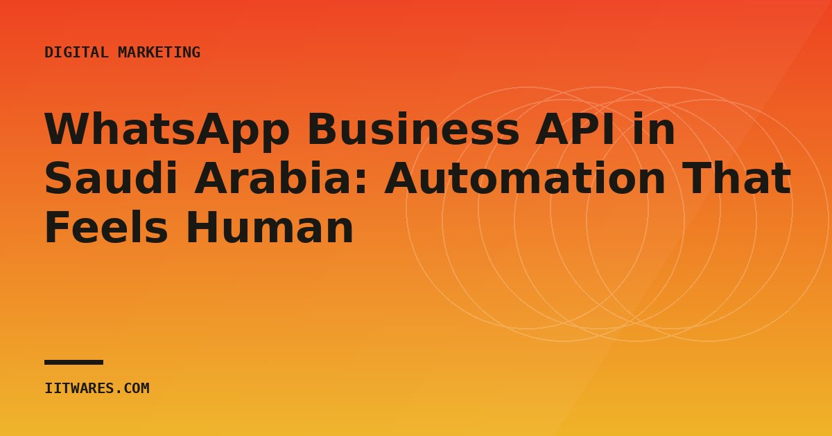 WhatsApp Business API in Saudi Arabia: Automation That Feels Human